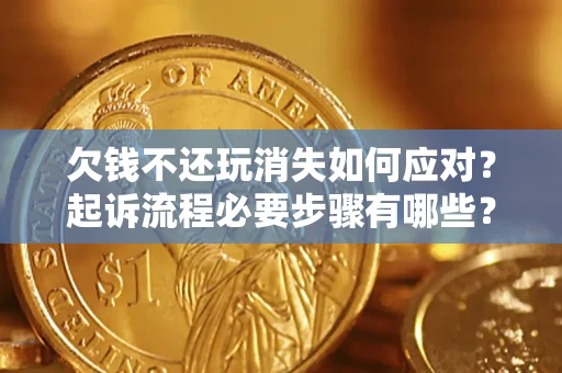 北京欠钱不还玩消失如何应对？起诉流程必要步骤有哪些？