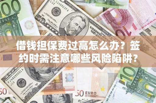 北京借钱担保费过高怎么办？签约时需注意哪些风险陷阱？