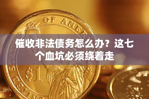 北京催收非法债务怎么办？这七个血坑必须绕着走