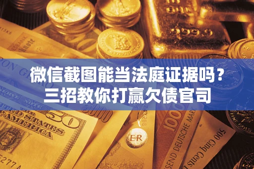 北京微信截图能当法庭证据吗？三招教你打赢欠债官司