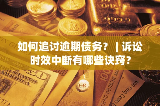 北京如何追讨逾期债务？ | 诉讼时效中断有哪些诀窍？
