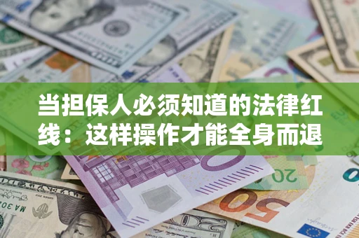 北京当担保人必须知道的法律红线：这样操作才能全身而退
