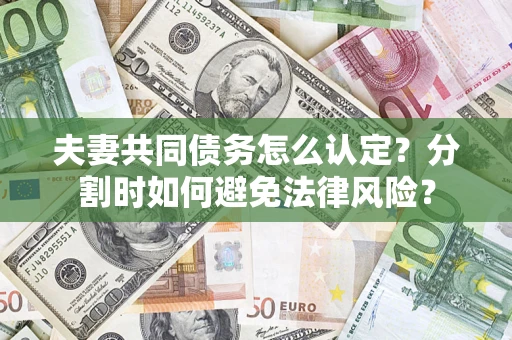北京夫妻共同债务怎么认定？分割时如何避免法律风险？