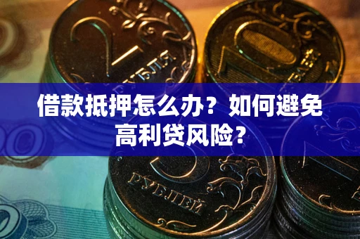 北京借款抵押怎么办？如何避免高利贷风险？