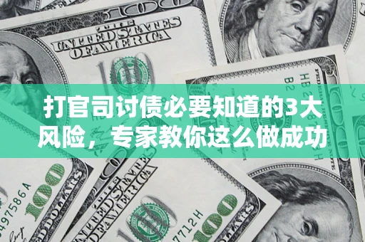 北京打官司讨债必要知道的3大风险，专家教你这么做成功率飙升