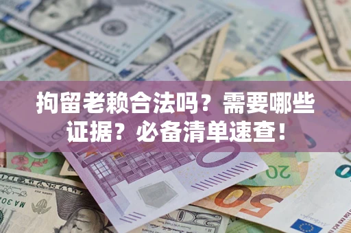 北京拘留老赖合法吗？需要哪些证据？必备清单速查！