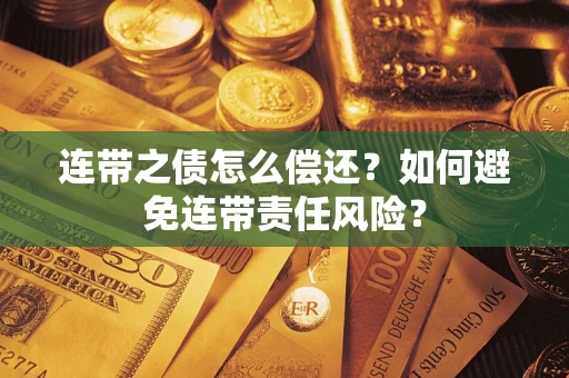 北京连带之债怎么偿还？如何避免连带责任风险？