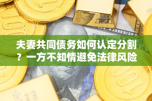 北京夫妻共同债务如何认定分割？一方不知情避免法律风险必看！
