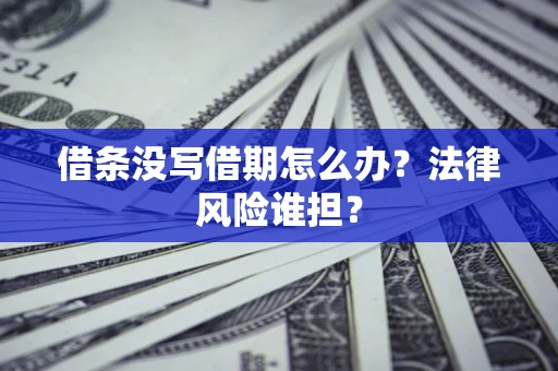 北京借条没写借期怎么办？法律风险谁担？