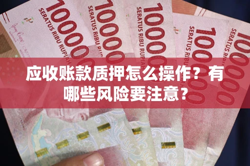 北京应收账款质押怎么操作？有哪些风险要注意？