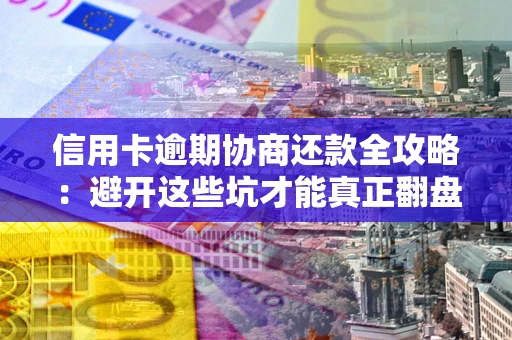 北京信用卡逾期协商还款全攻略：避开这些坑才能真正翻盘