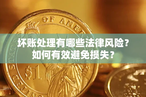 北京坏账处理有哪些法律风险？如何有效避免损失？
