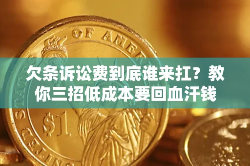 北京欠条诉讼费到底谁来扛？教你三招低成本要回血汗钱