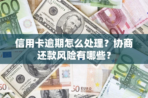 北京信用卡逾期怎么处理？协商还款风险有哪些？